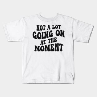 Not A Lot Going On At The Moment Kids T-Shirt